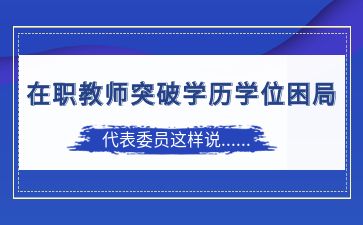 在职教师突破学历学位困局  代表委员这样说...
