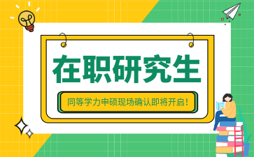 【在职考研】速看！这些院校同等学力申硕现场确认即将开启！