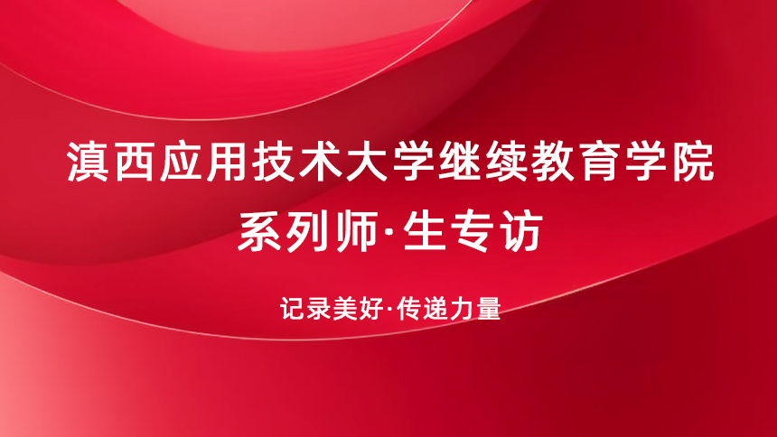 记录美好·传递力量——滇西应用技术大学继续教育学院高等学历继续教育 系列师·生专访