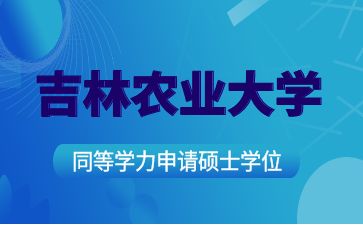 吉林农业大学2025年接收在职人员申请硕士学位（同等学力申硕）招生简章