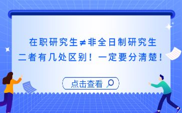 在职研究生≠非全日制研究生，二者有几处区别！一定要分清楚！