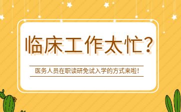 临床工作太忙？医务人员在职读研免试入学的方式来啦！