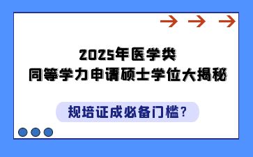 2025年医学类同等学力申请硕士学位大揭秘：规培证成必备门槛？
