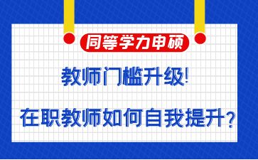 教师门槛升级！在职教师如何自我提升？