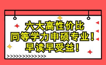 六大高性价比同等学力申硕专业！早读早受益！