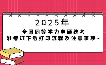 2025年全国同等学力申硕统考准考证下载打印流程及注意事项~