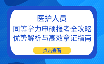 【医硕指南】医护人员同等学力申硕报考全攻略：优势解析与高效拿证指南