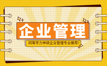 【企业管理者申硕新风向】同等学力申硕企业管理专业推荐!