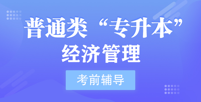 普通类“专升本”经济管理专业考前辅导